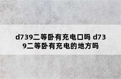 d739二等卧有充电口吗 d739二等卧有充电的地方吗